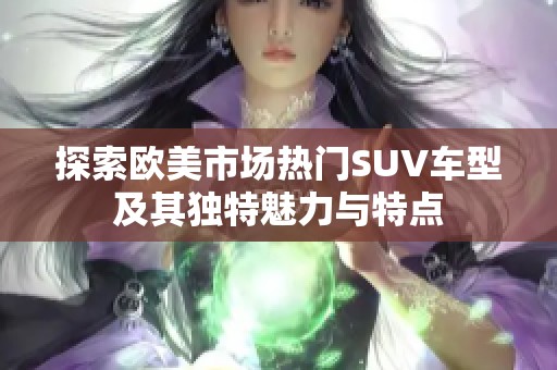 探索欧美市场热门SUV车型及其独特魅力与特点