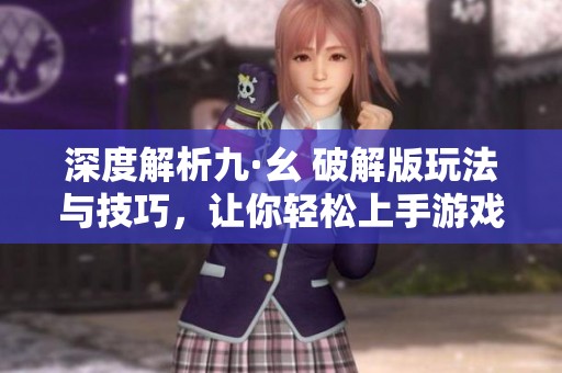 深度解析九·幺 破解版玩法与技巧，让你轻松上手游戏