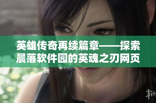 英雄传奇再续篇章——探索晨落软件园的英魂之刃网页游戏魅力