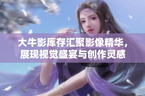 大牛影库存汇聚影像精华，展现视觉盛宴与创作灵感