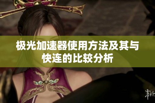 极光加速器使用方法及其与快连的比较分析