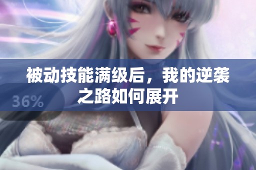 被动技能满级后，我的逆袭之路如何展开