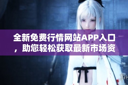 全新免费行情网站APP入口，助您轻松获取最新市场资讯