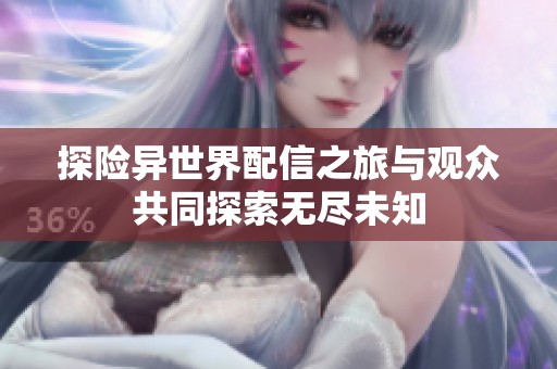 探险异世界配信之旅与观众共同探索无尽未知