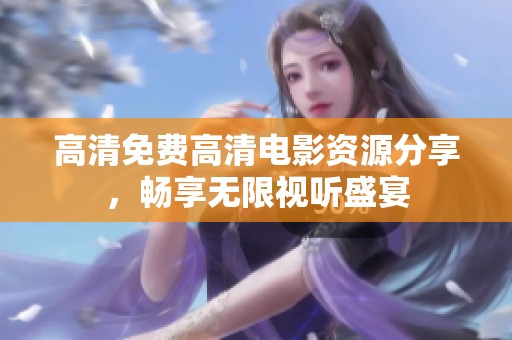 高清免费高清电影资源分享，畅享无限视听盛宴