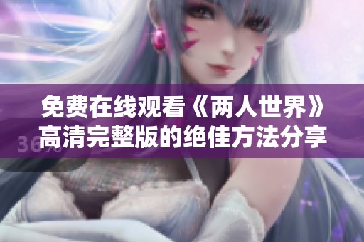 免费在线观看《两人世界》高清完整版的绝佳方法分享