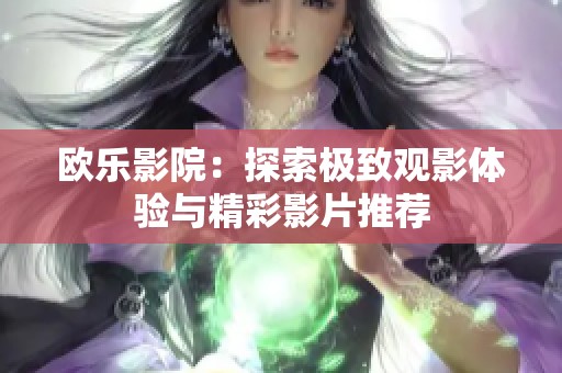 欧乐影院：探索极致观影体验与精彩影片推荐