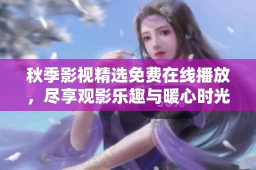 秋季影视精选免费在线播放，尽享观影乐趣与暖心时光
