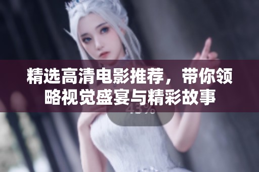 精选高清电影推荐，带你领略视觉盛宴与精彩故事