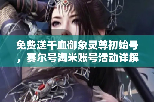免费送千血御象灵尊初始号，赛尔号淘米账号活动详解