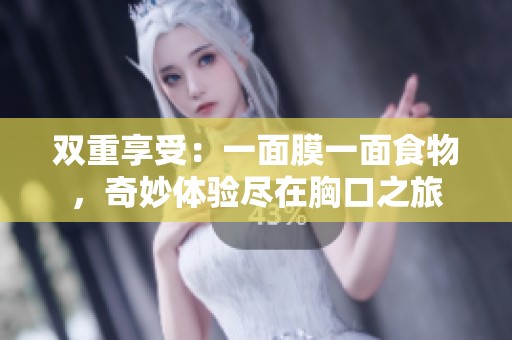 双重享受：一面膜一面食物，奇妙体验尽在胸口之旅