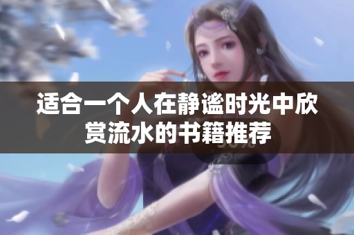 适合一个人在静谧时光中欣赏流水的书籍推荐