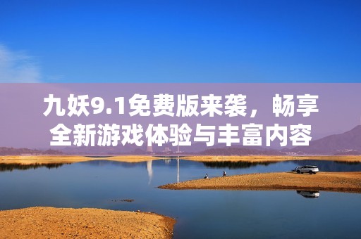 九妖9.1免费版来袭，畅享全新游戏体验与丰富内容