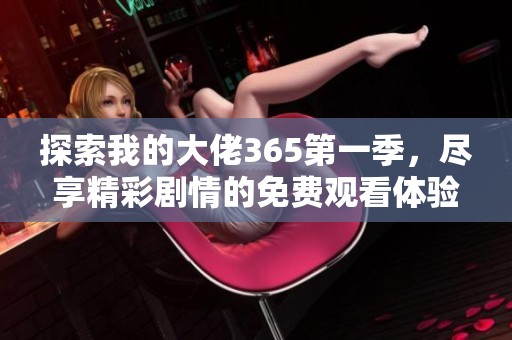 探索我的大佬365第一季，尽享精彩剧情的免费观看体验