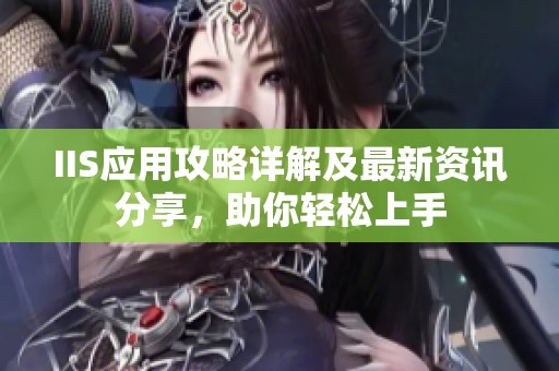 IIS应用攻略详解及最新资讯分享，助你轻松上手