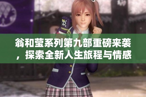翁和莹系列第九部重磅来袭，探索全新人生旅程与情感纠葛