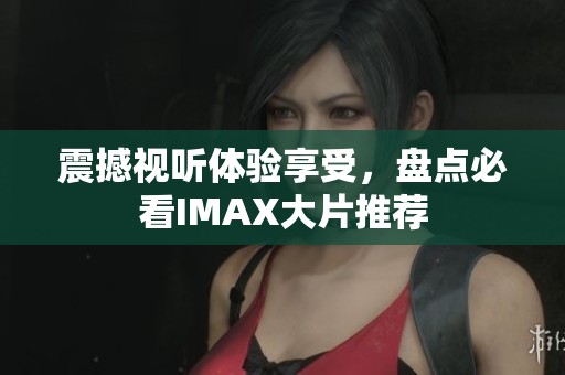 震撼视听体验享受，盘点必看IMAX大片推荐
