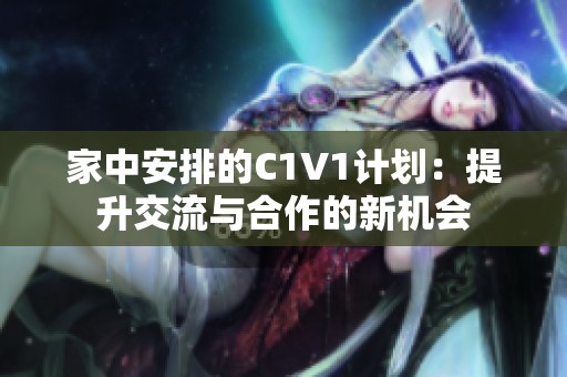 家中安排的C1V1计划：提升交流与合作的新机会
