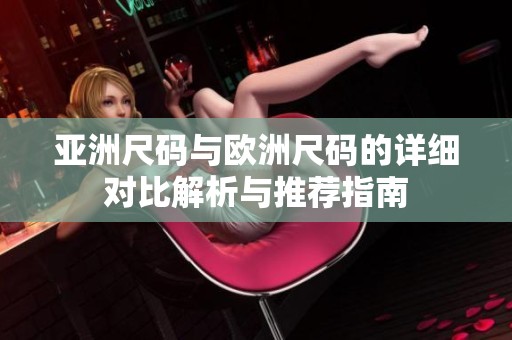 亚洲尺码与欧洲尺码的详细对比解析与推荐指南
