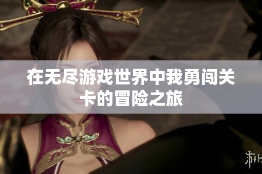 在无尽游戏世界中我勇闯关卡的冒险之旅