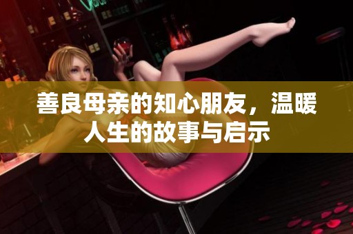 善良母亲的知心朋友，温暖人生的故事与启示