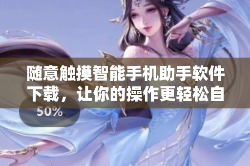 随意触摸智能手机助手软件下载，让你的操作更轻松自在