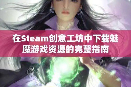 在Steam创意工坊中下载魅魔游戏资源的完整指南