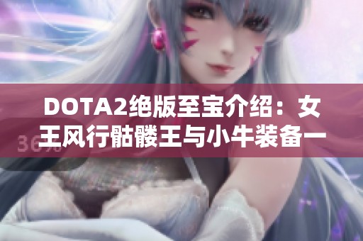 DOTA2绝版至宝介绍：女王风行骷髅王与小牛装备一览