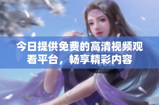 今日提供免费的高清视频观看平台，畅享精彩内容