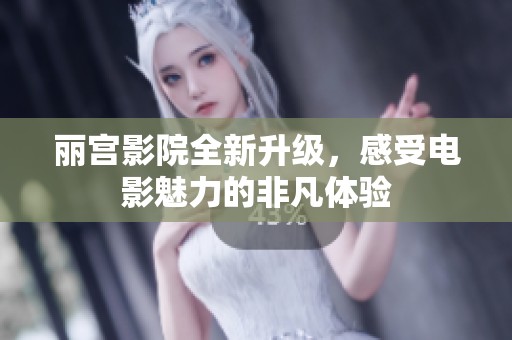 丽宫影院全新升级，感受电影魅力的非凡体验