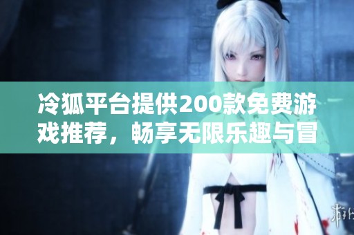 冷狐平台提供200款免费游戏推荐，畅享无限乐趣与冒险
