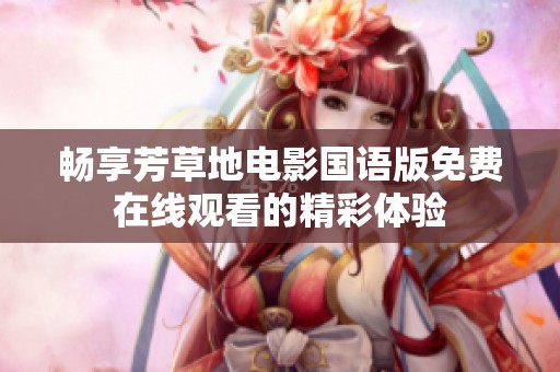 畅享芳草地电影国语版免费在线观看的精彩体验