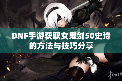 DNF手游获取女鬼剑50史诗的方法与技巧分享