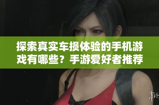 探索真实车损体验的手机游戏有哪些？手游爱好者推荐！