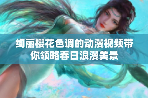 绚丽樱花色调的动漫视频带你领略春日浪漫美景