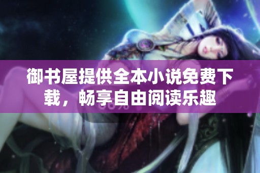 御书屋提供全本小说免费下载，畅享自由阅读乐趣
