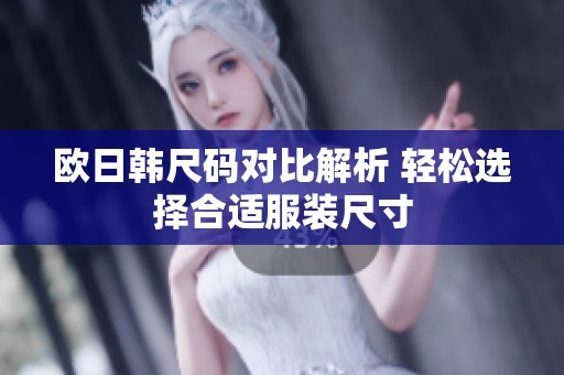 欧日韩尺码对比解析 轻松选择合适服装尺寸