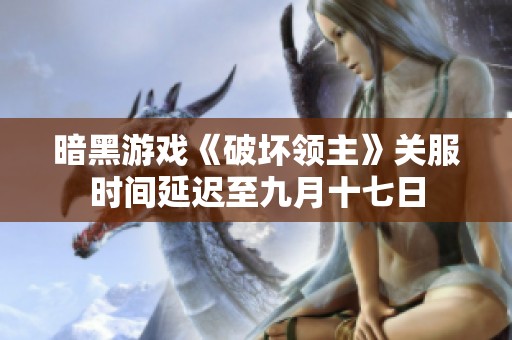 暗黑游戏《破坏领主》关服时间延迟至九月十七日