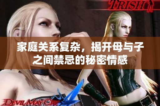 家庭关系复杂，揭开母与子之间禁忌的秘密情感