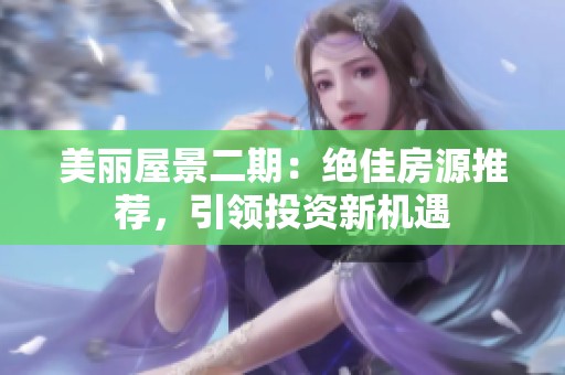 美丽屋景二期：绝佳房源推荐，引领投资新机遇