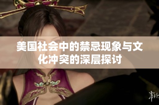 美国社会中的禁忌现象与文化冲突的深层探讨