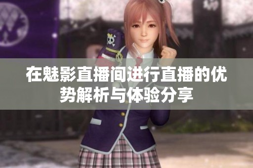 在魅影直播间进行直播的优势解析与体验分享