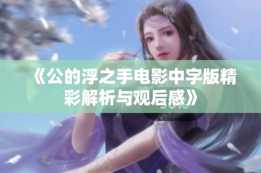 《公的浮之手电影中字版精彩解析与观后感》