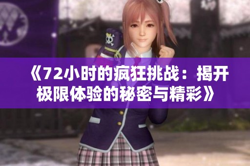 《72小时的疯狂挑战：揭开极限体验的秘密与精彩》