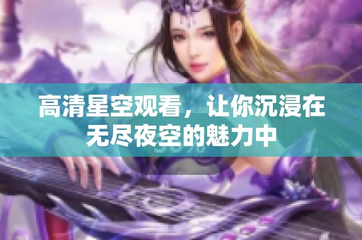 高清星空观看，让你沉浸在无尽夜空的魅力中