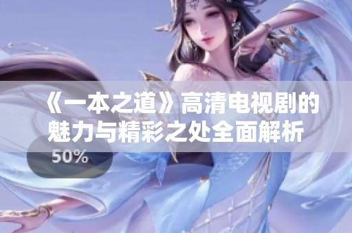 《一本之道》高清电视剧的魅力与精彩之处全面解析