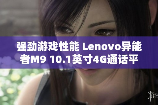 强劲游戏性能 Lenovo异能者M9 10.1英寸4G通话平板电脑评测