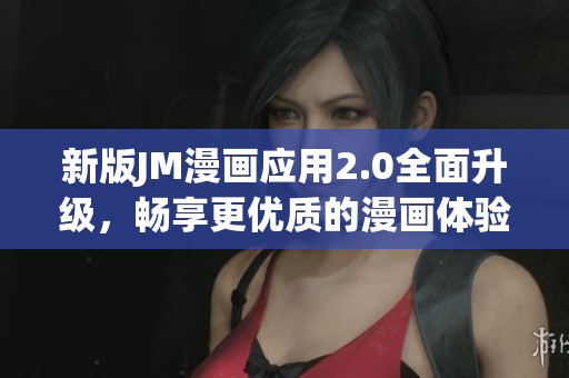新版JM漫画应用2.0全面升级，畅享更优质的漫画体验