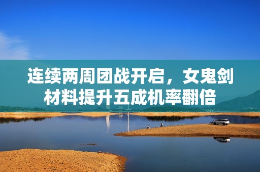连续两周团战开启，女鬼剑材料提升五成机率翻倍