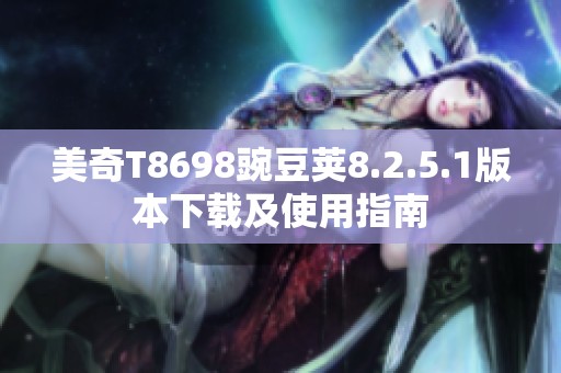 美奇T8698豌豆荚8.2.5.1版本下载及使用指南